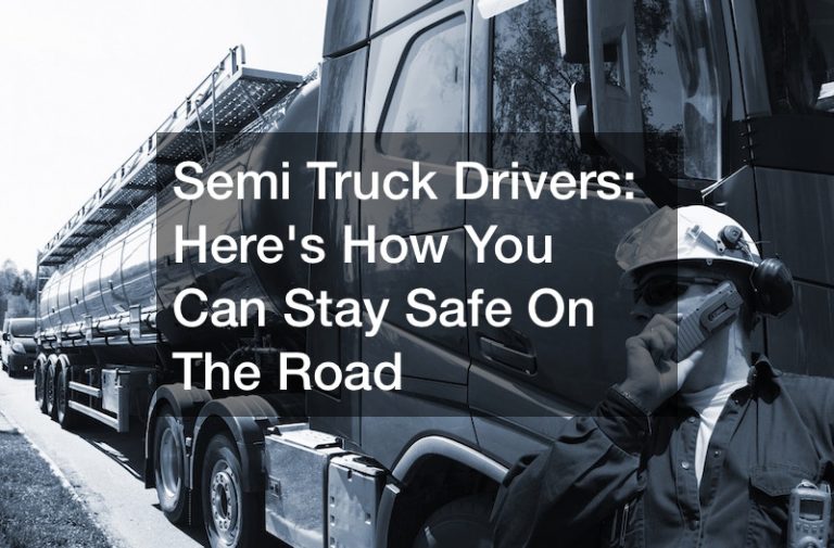 Semi Truck Drivers: Here’s How You Can Stay Safe On The Road