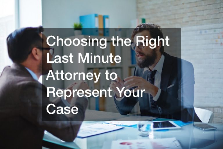 Choosing the Right Last Minute Attorney to Represent Your Case