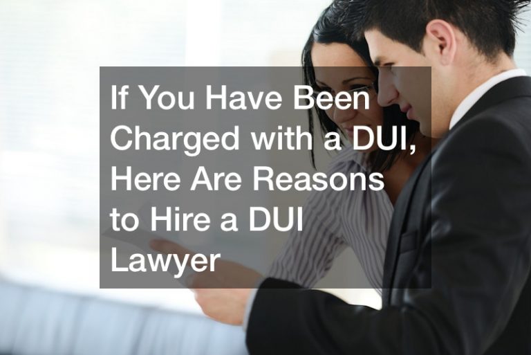 If You Have Been Charged with a DUI, Here Are Reasons to Hire a DUI Lawyer