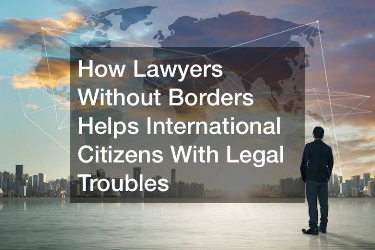 How Lawyers Without Borders Helps International Citizens With Legal Troubles