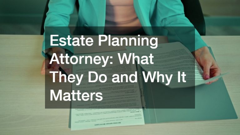 Estate Planning Attorney  What They Do and Why It Matters