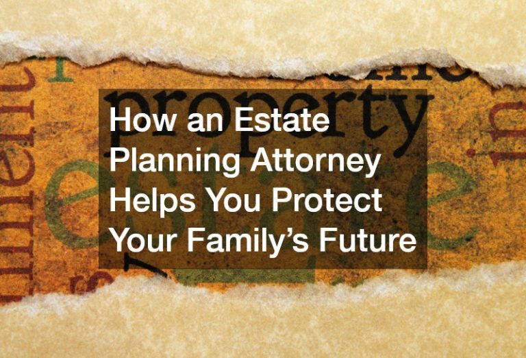 How an Estate Planning Attorney Helps You Protect Your Family’s Future